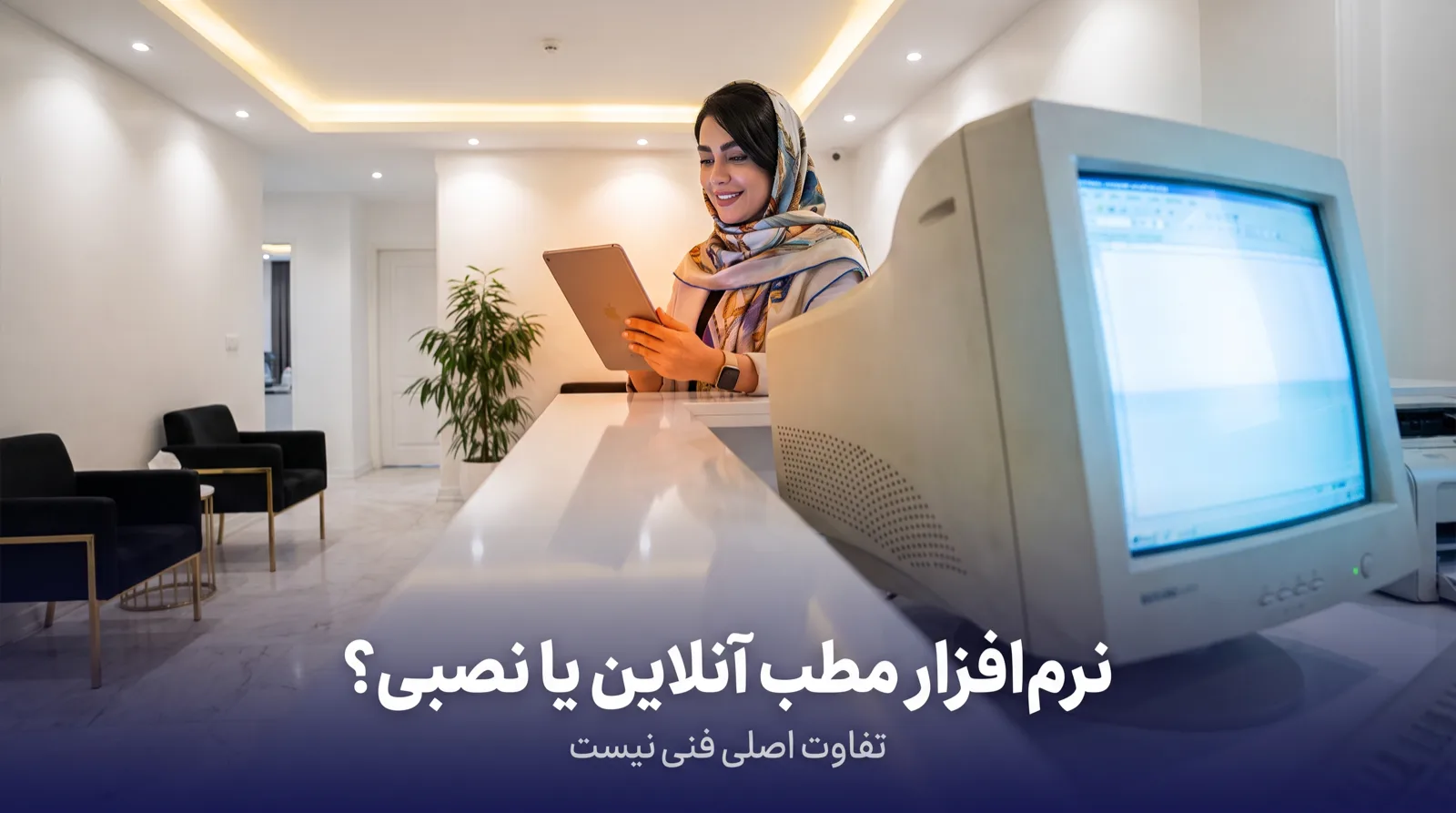 منشی مطب پشت میز پذیرش، کنار یک کامپیوتر رومیزی قدیمی، همان اطلاعات را روی تبلت باز کرده است